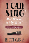 I can sing but where is my voice? : a modern singer's guide